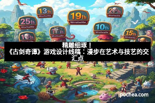 精雕细琢！《古剑奇谭》游戏设计线稿：漫步在艺术与技艺的交汇点